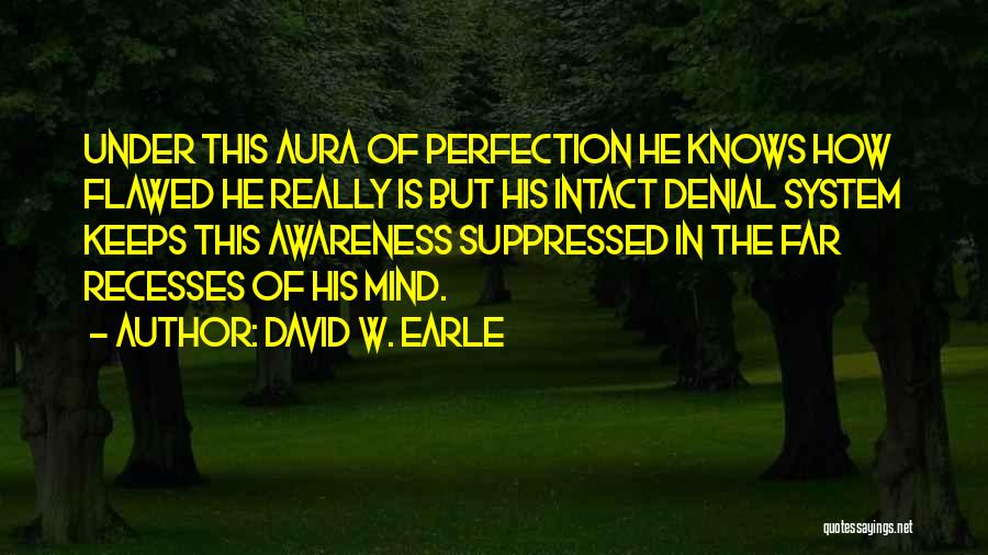 David W. Earle Quotes: Under This Aura Of Perfection He Knows How Flawed He Really Is But His Intact Denial System Keeps This Awareness