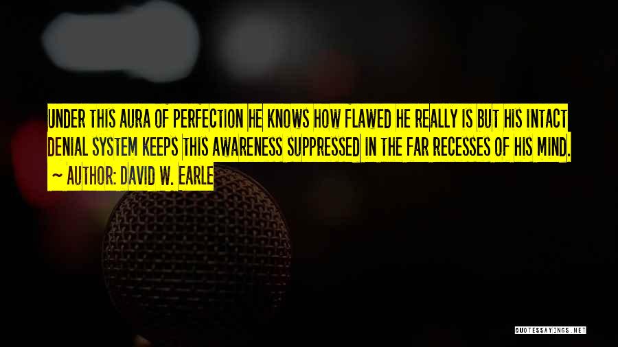 David W. Earle Quotes: Under This Aura Of Perfection He Knows How Flawed He Really Is But His Intact Denial System Keeps This Awareness