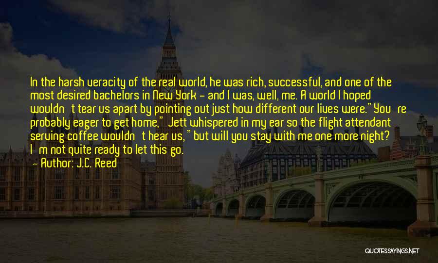 J.C. Reed Quotes: In The Harsh Veracity Of The Real World, He Was Rich, Successful, And One Of The Most Desired Bachelors In