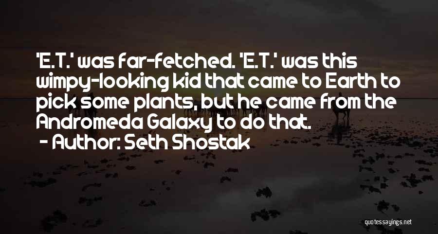 Seth Shostak Quotes: 'e.t.' Was Far-fetched. 'e.t.' Was This Wimpy-looking Kid That Came To Earth To Pick Some Plants, But He Came From