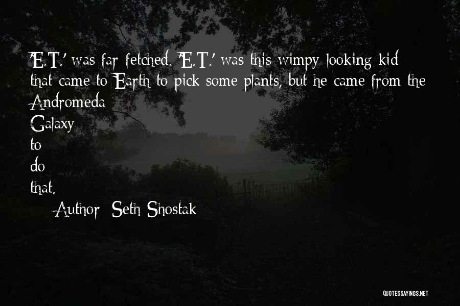 Seth Shostak Quotes: 'e.t.' Was Far-fetched. 'e.t.' Was This Wimpy-looking Kid That Came To Earth To Pick Some Plants, But He Came From