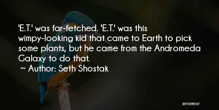 Seth Shostak Quotes: 'e.t.' Was Far-fetched. 'e.t.' Was This Wimpy-looking Kid That Came To Earth To Pick Some Plants, But He Came From