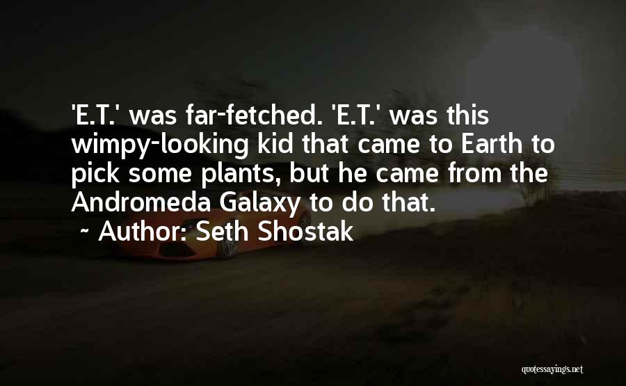 Seth Shostak Quotes: 'e.t.' Was Far-fetched. 'e.t.' Was This Wimpy-looking Kid That Came To Earth To Pick Some Plants, But He Came From