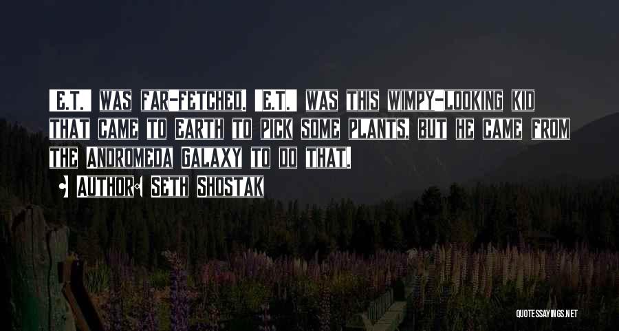 Seth Shostak Quotes: 'e.t.' Was Far-fetched. 'e.t.' Was This Wimpy-looking Kid That Came To Earth To Pick Some Plants, But He Came From