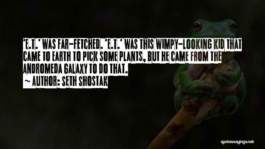 Seth Shostak Quotes: 'e.t.' Was Far-fetched. 'e.t.' Was This Wimpy-looking Kid That Came To Earth To Pick Some Plants, But He Came From