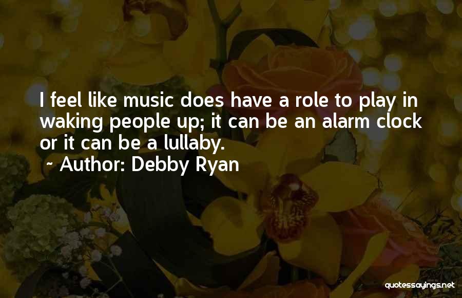 Debby Ryan Quotes: I Feel Like Music Does Have A Role To Play In Waking People Up; It Can Be An Alarm Clock