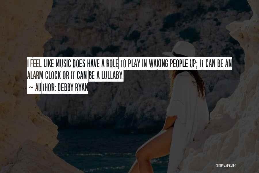 Debby Ryan Quotes: I Feel Like Music Does Have A Role To Play In Waking People Up; It Can Be An Alarm Clock