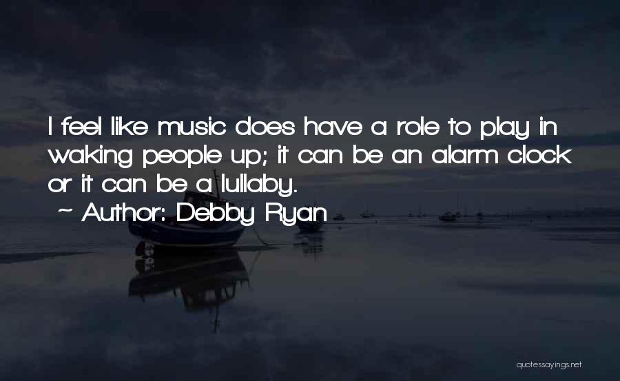 Debby Ryan Quotes: I Feel Like Music Does Have A Role To Play In Waking People Up; It Can Be An Alarm Clock