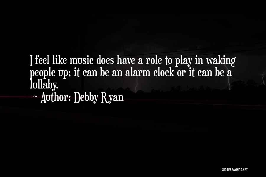 Debby Ryan Quotes: I Feel Like Music Does Have A Role To Play In Waking People Up; It Can Be An Alarm Clock