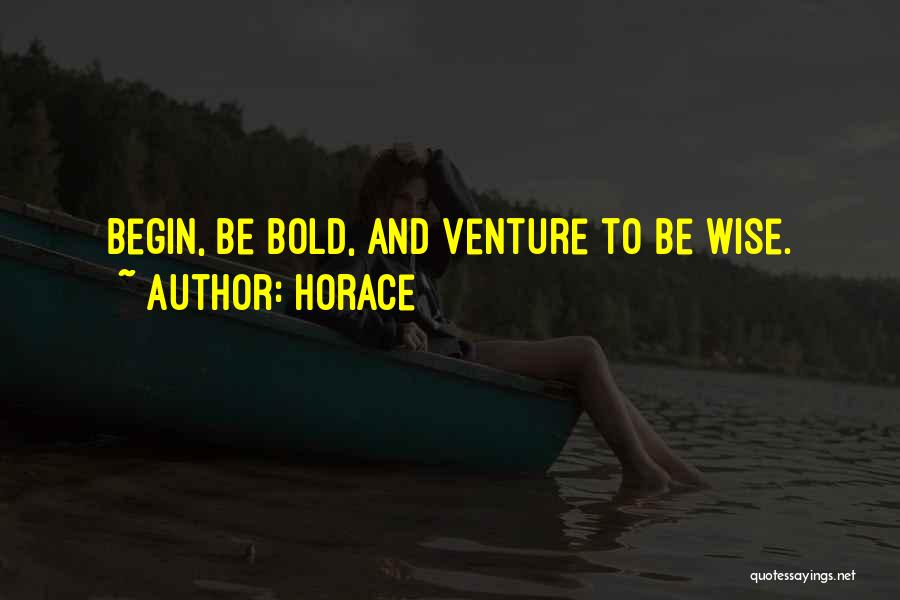 Horace Quotes: Begin, Be Bold, And Venture To Be Wise.