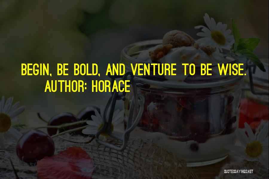 Horace Quotes: Begin, Be Bold, And Venture To Be Wise.