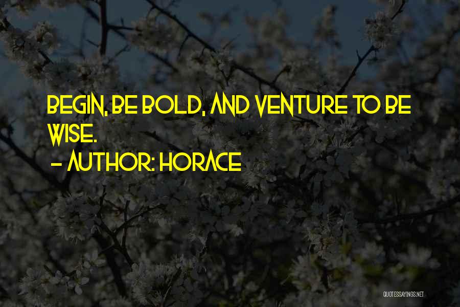 Horace Quotes: Begin, Be Bold, And Venture To Be Wise.