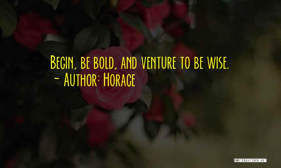 Horace Quotes: Begin, Be Bold, And Venture To Be Wise.