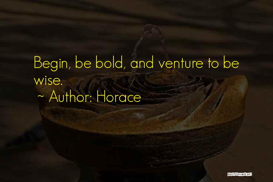 Horace Quotes: Begin, Be Bold, And Venture To Be Wise.