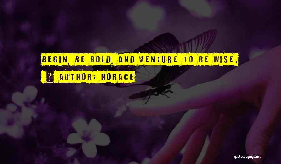 Horace Quotes: Begin, Be Bold, And Venture To Be Wise.