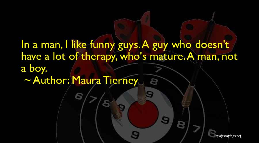 Maura Tierney Quotes: In A Man, I Like Funny Guys. A Guy Who Doesn't Have A Lot Of Therapy, Who's Mature. A Man,