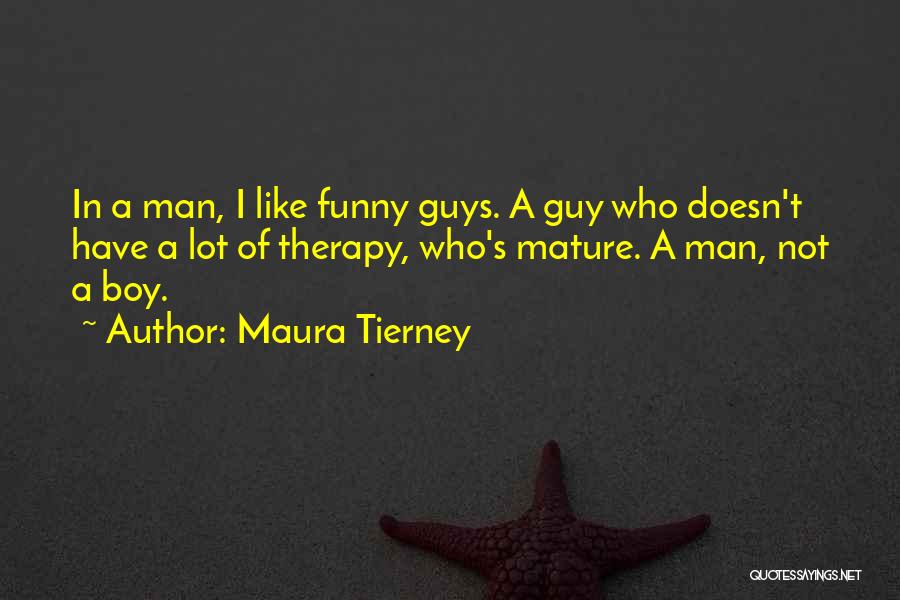 Maura Tierney Quotes: In A Man, I Like Funny Guys. A Guy Who Doesn't Have A Lot Of Therapy, Who's Mature. A Man,