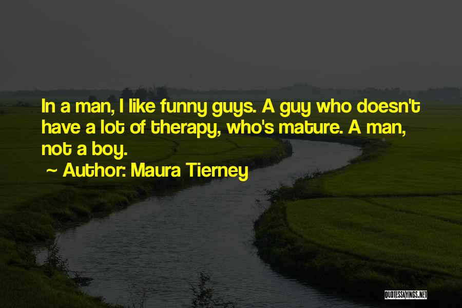 Maura Tierney Quotes: In A Man, I Like Funny Guys. A Guy Who Doesn't Have A Lot Of Therapy, Who's Mature. A Man,