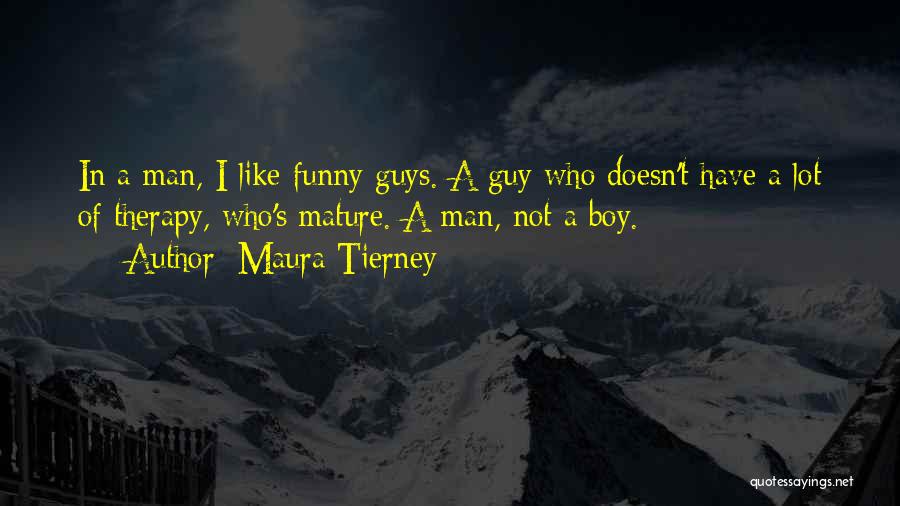 Maura Tierney Quotes: In A Man, I Like Funny Guys. A Guy Who Doesn't Have A Lot Of Therapy, Who's Mature. A Man,