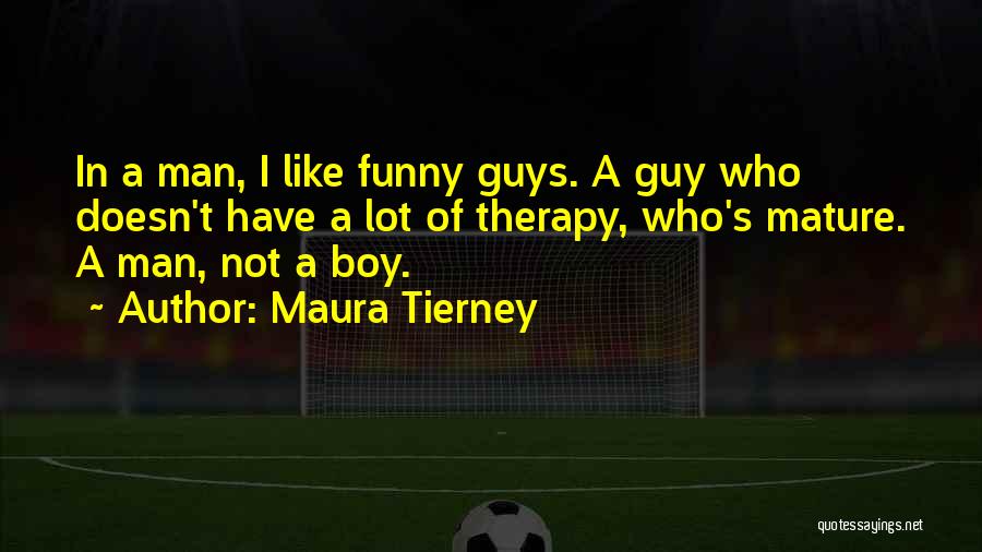 Maura Tierney Quotes: In A Man, I Like Funny Guys. A Guy Who Doesn't Have A Lot Of Therapy, Who's Mature. A Man,