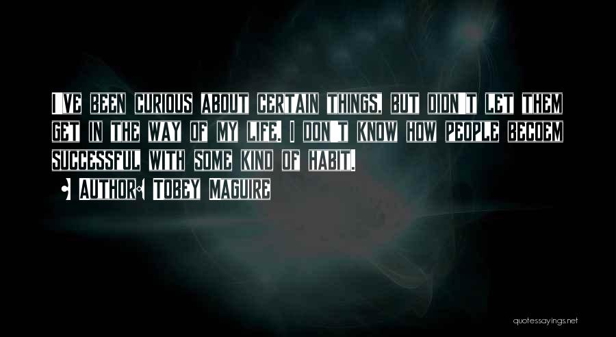 Tobey Maguire Quotes: I've Been Curious About Certain Things, But Didn't Let Them Get In The Way Of My Life. I Don't Know