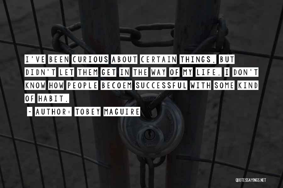 Tobey Maguire Quotes: I've Been Curious About Certain Things, But Didn't Let Them Get In The Way Of My Life. I Don't Know