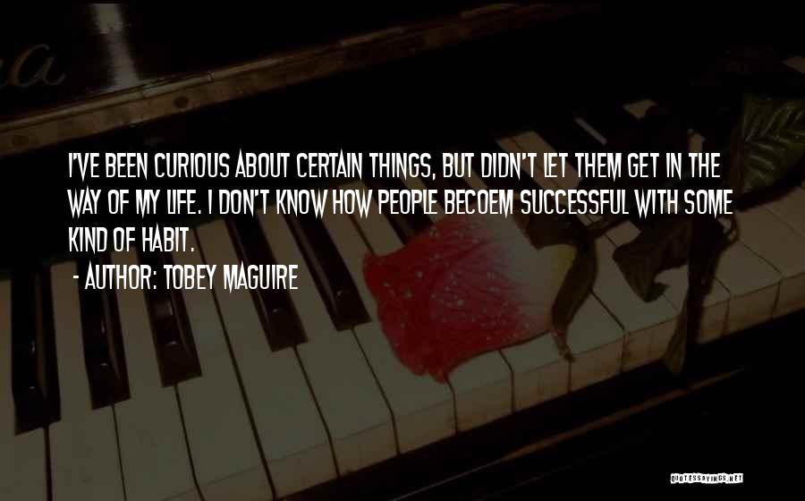 Tobey Maguire Quotes: I've Been Curious About Certain Things, But Didn't Let Them Get In The Way Of My Life. I Don't Know