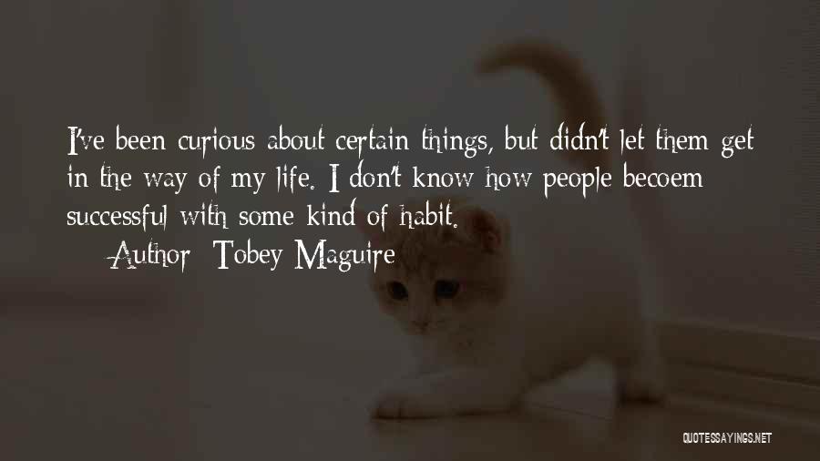 Tobey Maguire Quotes: I've Been Curious About Certain Things, But Didn't Let Them Get In The Way Of My Life. I Don't Know