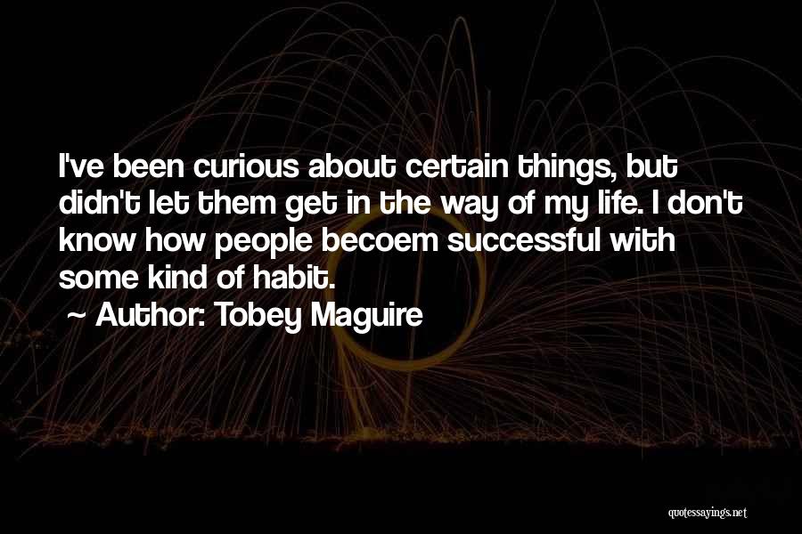 Tobey Maguire Quotes: I've Been Curious About Certain Things, But Didn't Let Them Get In The Way Of My Life. I Don't Know