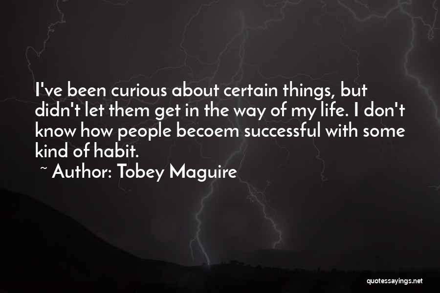 Tobey Maguire Quotes: I've Been Curious About Certain Things, But Didn't Let Them Get In The Way Of My Life. I Don't Know