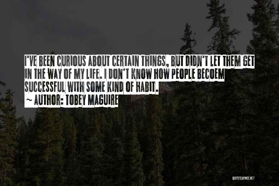 Tobey Maguire Quotes: I've Been Curious About Certain Things, But Didn't Let Them Get In The Way Of My Life. I Don't Know