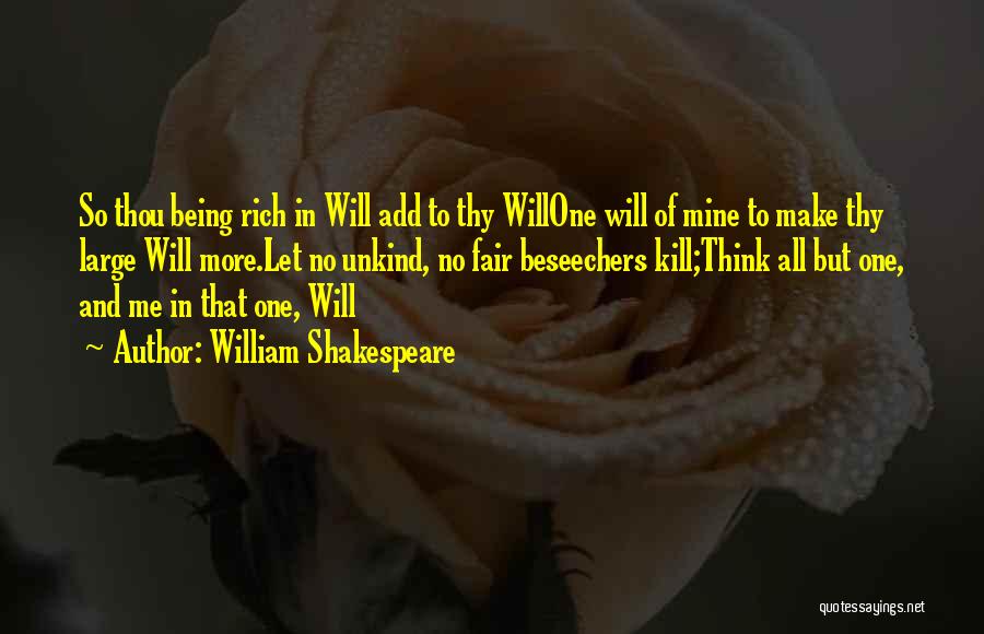 William Shakespeare Quotes: So Thou Being Rich In Will Add To Thy Willone Will Of Mine To Make Thy Large Will More.let No