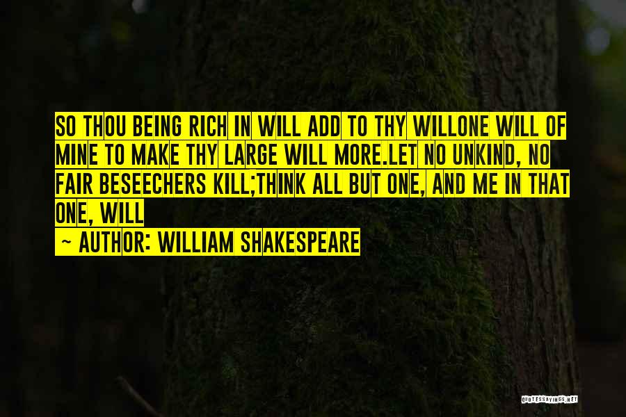 William Shakespeare Quotes: So Thou Being Rich In Will Add To Thy Willone Will Of Mine To Make Thy Large Will More.let No