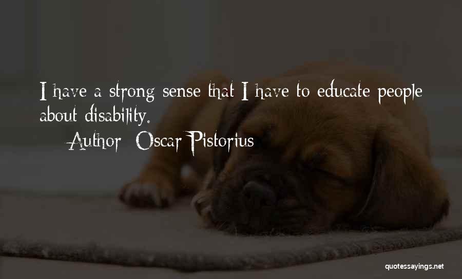 Oscar Pistorius Quotes: I Have A Strong Sense That I Have To Educate People About Disability.