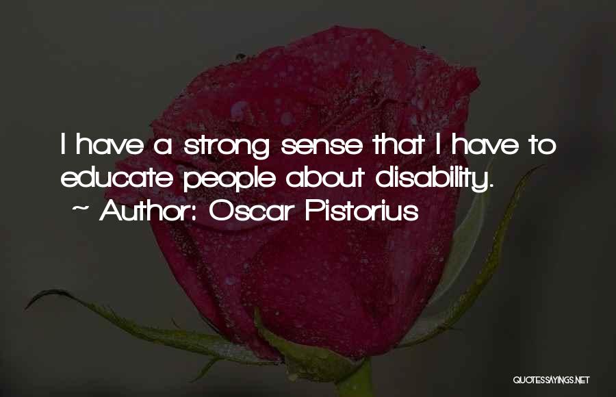 Oscar Pistorius Quotes: I Have A Strong Sense That I Have To Educate People About Disability.