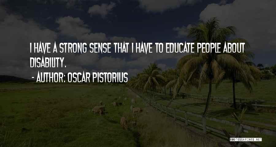 Oscar Pistorius Quotes: I Have A Strong Sense That I Have To Educate People About Disability.