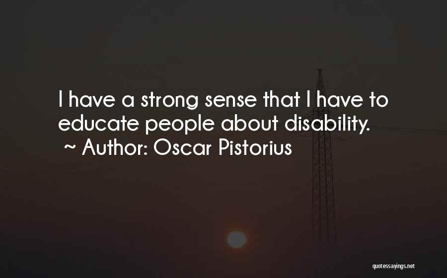 Oscar Pistorius Quotes: I Have A Strong Sense That I Have To Educate People About Disability.