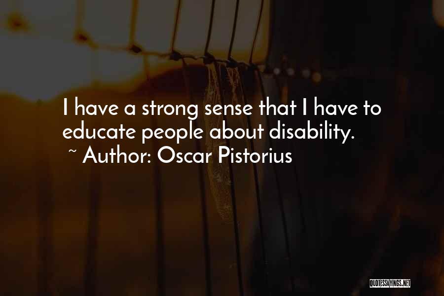 Oscar Pistorius Quotes: I Have A Strong Sense That I Have To Educate People About Disability.