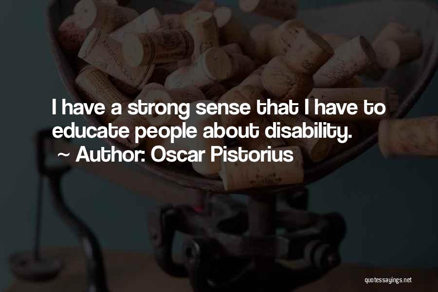 Oscar Pistorius Quotes: I Have A Strong Sense That I Have To Educate People About Disability.