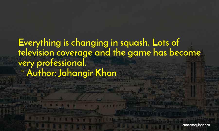 Jahangir Khan Quotes: Everything Is Changing In Squash. Lots Of Television Coverage And The Game Has Become Very Professional.