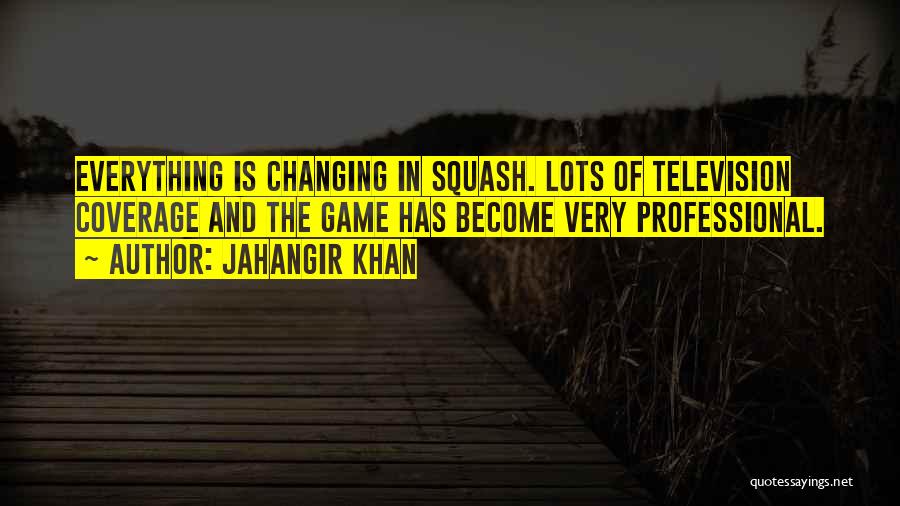 Jahangir Khan Quotes: Everything Is Changing In Squash. Lots Of Television Coverage And The Game Has Become Very Professional.