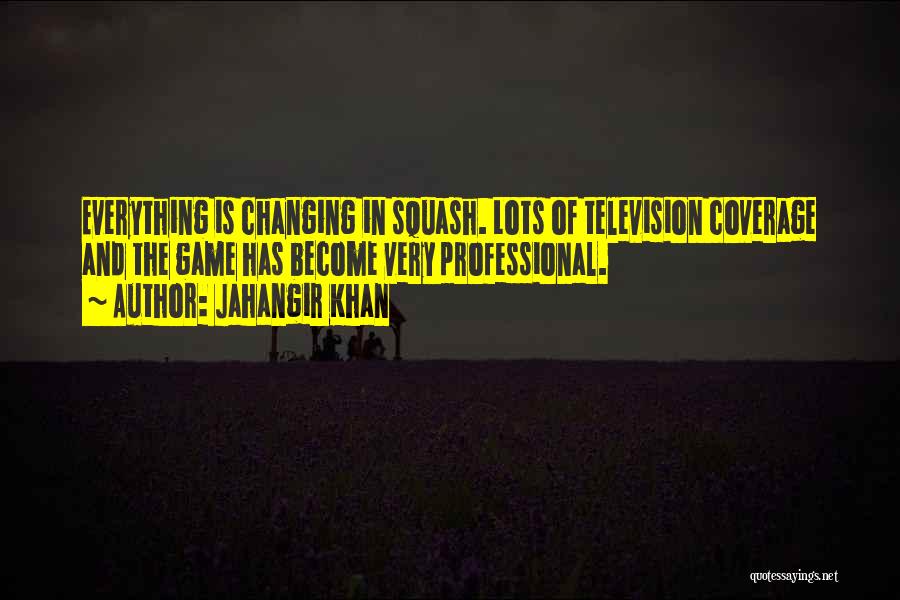 Jahangir Khan Quotes: Everything Is Changing In Squash. Lots Of Television Coverage And The Game Has Become Very Professional.