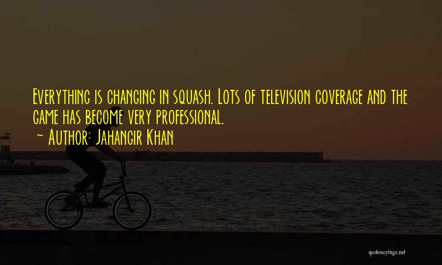 Jahangir Khan Quotes: Everything Is Changing In Squash. Lots Of Television Coverage And The Game Has Become Very Professional.