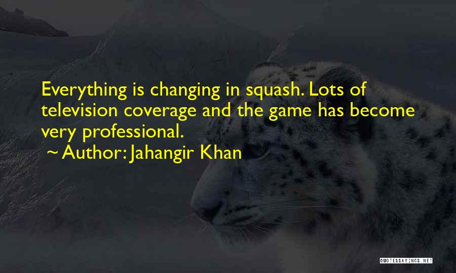 Jahangir Khan Quotes: Everything Is Changing In Squash. Lots Of Television Coverage And The Game Has Become Very Professional.