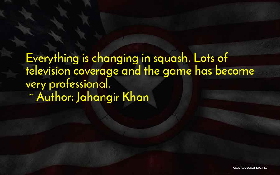 Jahangir Khan Quotes: Everything Is Changing In Squash. Lots Of Television Coverage And The Game Has Become Very Professional.