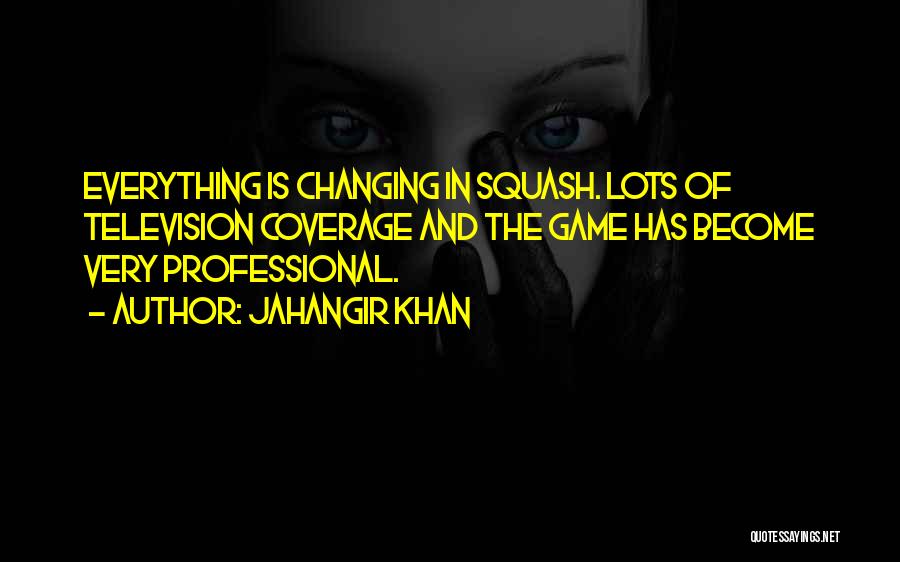 Jahangir Khan Quotes: Everything Is Changing In Squash. Lots Of Television Coverage And The Game Has Become Very Professional.