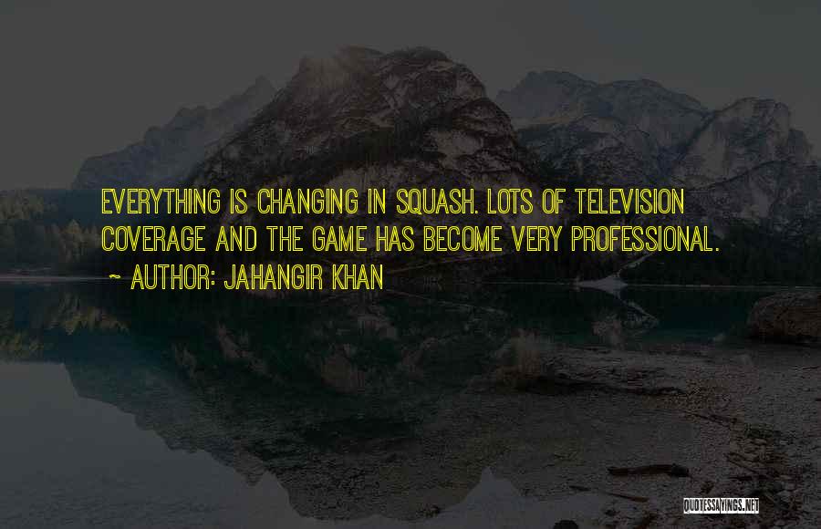 Jahangir Khan Quotes: Everything Is Changing In Squash. Lots Of Television Coverage And The Game Has Become Very Professional.