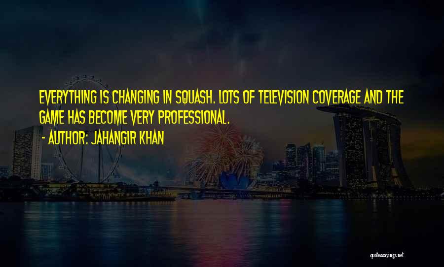 Jahangir Khan Quotes: Everything Is Changing In Squash. Lots Of Television Coverage And The Game Has Become Very Professional.