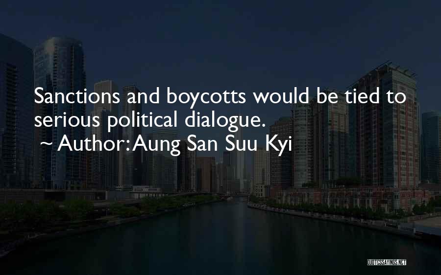 Aung San Suu Kyi Quotes: Sanctions And Boycotts Would Be Tied To Serious Political Dialogue.