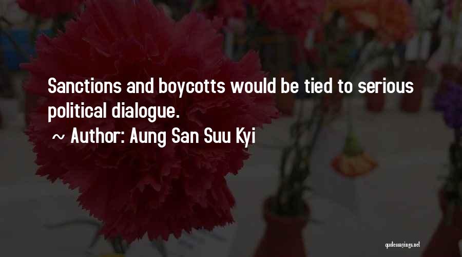 Aung San Suu Kyi Quotes: Sanctions And Boycotts Would Be Tied To Serious Political Dialogue.